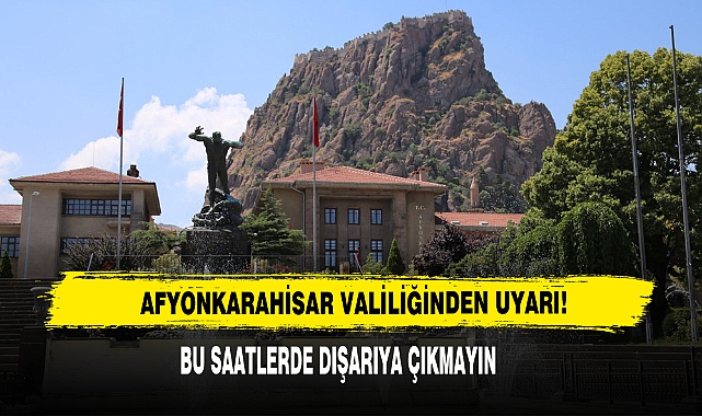 Afyonkarahisar Valiliğinden Uyarı!  Bu Saatlerde Dışarıya Çıkmayın