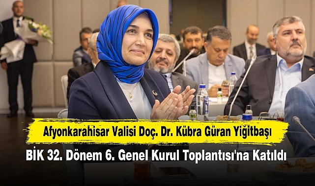 Afyonkarahisar Valisi Doç. Dr. Kübra Güran Yiğitbaşı, BİK 32. Dönem 6. Genel Kurul Toplantısı'na Katıldı