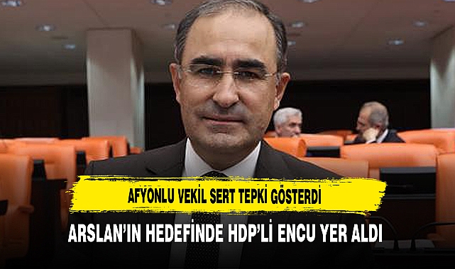 Afyonlu Vekil Sert Tepki Gösterdi Arslan'ın Hedefinde HDP'li Encu Yer Aldı
