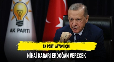 AK Parti Afyon İçin Nihai Kararı Erdoğan Verecek
