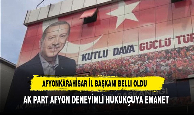 AK PARTİ AFYON 'UN YENİ İL BAŞKANI BELLİ OLDU