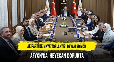 AK Parti'de MKYK Toplantısı Devam Ediyor Afyon’da Heyecan Dorukta