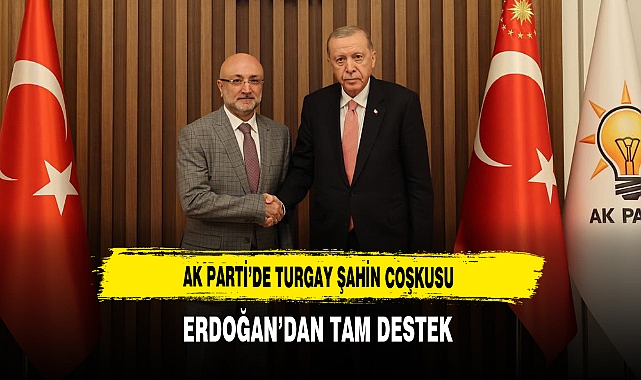 AK Parti'de Turgay Şahin Coşkusu Erdoğan'dan Tam Destek