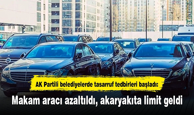 AK Partili belediyelerde tasarruf tedbirleri başladı: Makam aracı azaltıldı, akaryakıta limit geldi