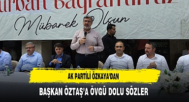AK Partili Özkaya'dan Başkan Öztaş'a Övgü Dolu Sözler