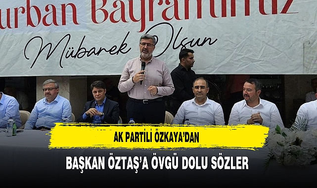 AK Partili Özkaya'dan Başkan Öztaş'a Övgü Dolu Sözler
