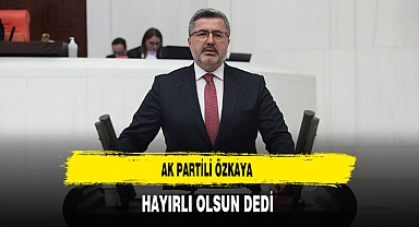 AK Partili Özkaya Hayırlı Olsun Dedi