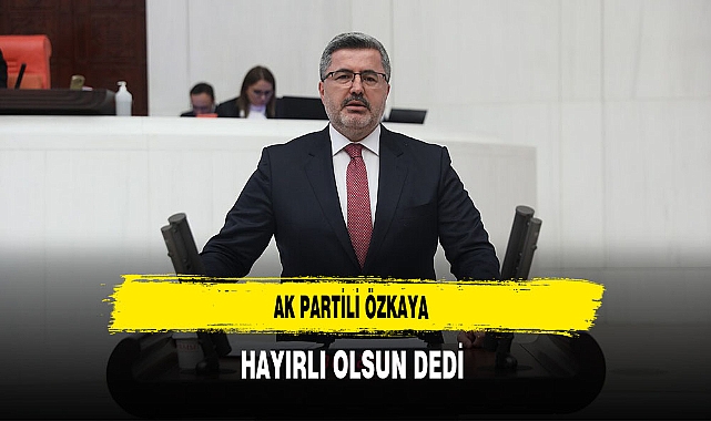 AK Partili Özkaya Hayırlı Olsun Dedi