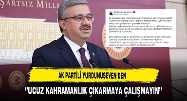 AK Partili Yurdunuseven ''Ucuz Kahramanlık Çıkarmaya Çalışmayın''