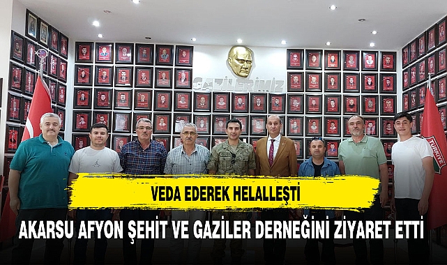 AKARSU AFYON ŞEHİT VE GAZİLER DERNEĞİNİ ZİYARET ETTİ  VEDA EDEREK HELALLEŞTİ