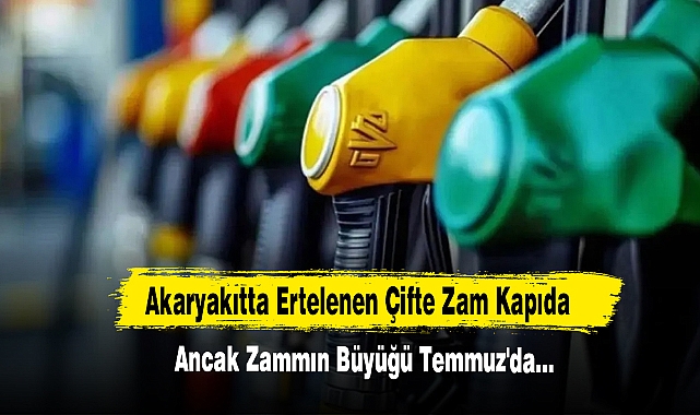 Akaryakıtta Ertelenen Çifte Zam Kapıda Ancak Zammın Büyüğü Temmuz'da…