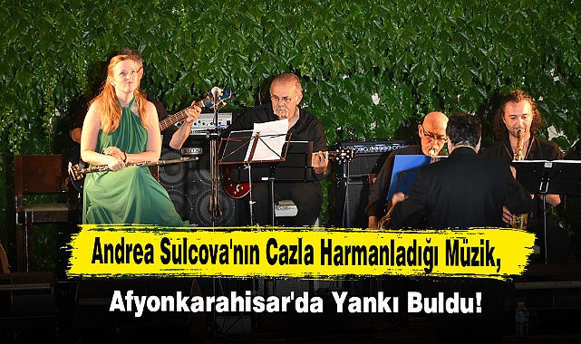 Andrea Sulcova'nın Cazla Harmanladığı Müzik, Afyonkarahisar'da Yankı Buldu!      
