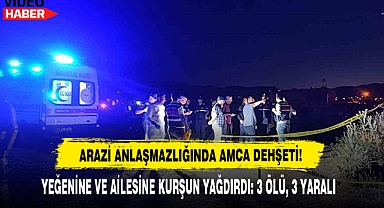 Arazi Anlaşmazlığında Amca Dehşeti: 3 Ölü, 3 Yaralı