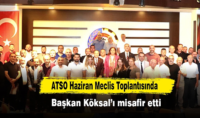 ATSO Haziran Meclis Toplantısında Başkan Köksal’ı Misafir Etti