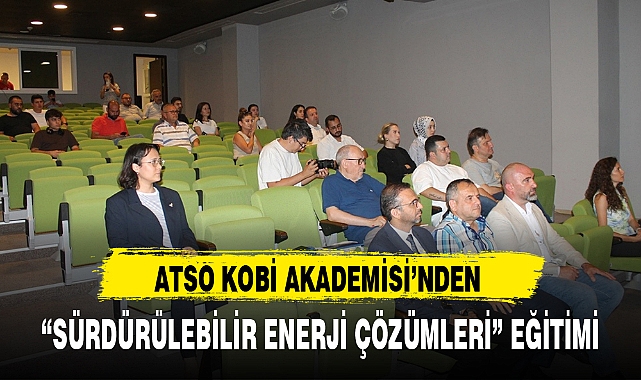 ATSO KOBİ AKADEMİSİ'NDEN "SÜRDÜRÜLEBİLİR ENERJİ ÇÖZÜMLERİ" EĞİTİMİ