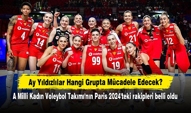 Ay Yıldızlılar Hangi Grupta Mücadele Edecek?  A Milli Kadın Voleybol Takımı'nın Paris 2024'teki rakipleri belli oldu