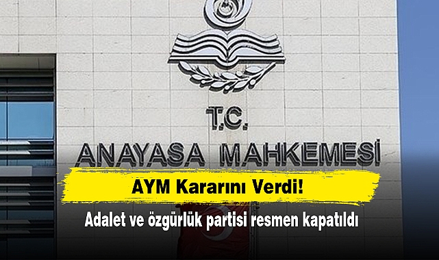 AYM Kararını Verdi! Adalet ve özgürlük partisi resmen kapatıldı