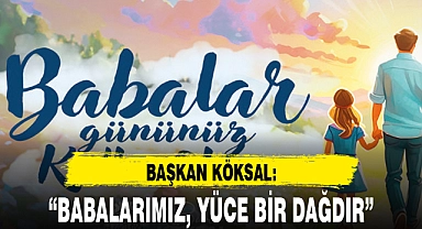 "BABALARIMIZ, YÜCE BİR DAĞDIR"