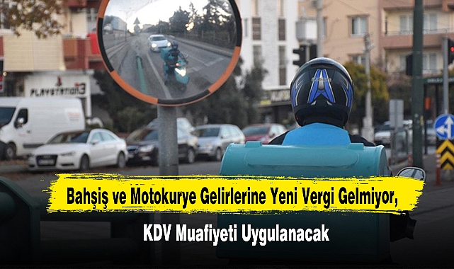 Bahşiş ve Motokurye Gelirlerine Yeni Vergi Gelmiyor, KDV Muafiyeti Uygulanacak!