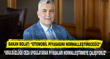 BAKAN BOLAT: “OTOMOBİL PİYASASINI NORMALLEŞTİRECEĞİZ”