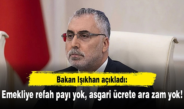 Bakan Işıkhan açıkladı: Emekliye refah payı yok, asgari ücrete ara zam yok!