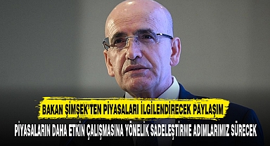 BAKAN ŞİMŞEK’TEN PİYASALARI İLGİLENDİRECEK PAYLAŞIM