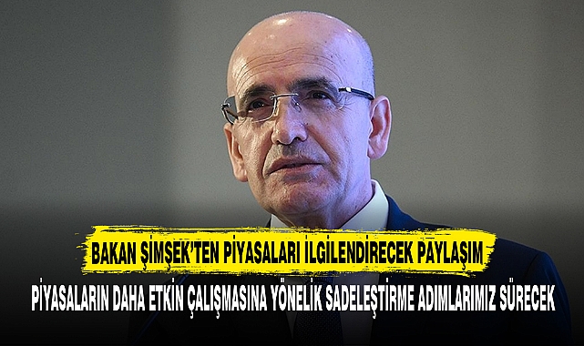 BAKAN ŞİMŞEK’TEN PİYASALARI İLGİLENDİRECEK PAYLAŞIM