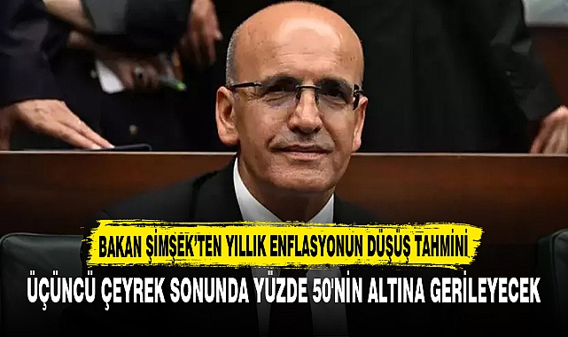 BAKAN ŞİMŞEK’TEN YILLIK ENFLASYONUN DÜŞÜŞ TAHMİNİ