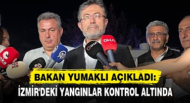 BAKAN YUMAKLI AÇIKLADI: İZMİR'DEKİ YANGINLAR KONTROL ALTINDA