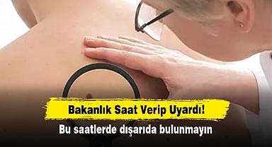 Bakanlık Saat Verip Uyardı: Bu saatlerde dışarıda bulunmayın