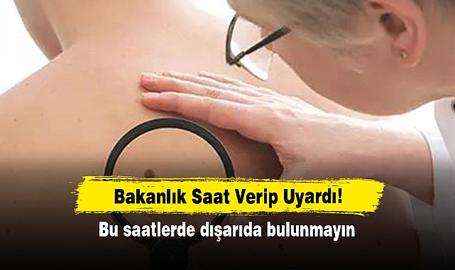 Bakanlık Saat Verip Uyardı: Bu saatlerde dışarıda bulunmayın