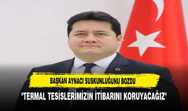 Başkan Aynacı Suskunluğunu Bozdu "Termal Tesislerimizin İtibarını Koruyacağız"
