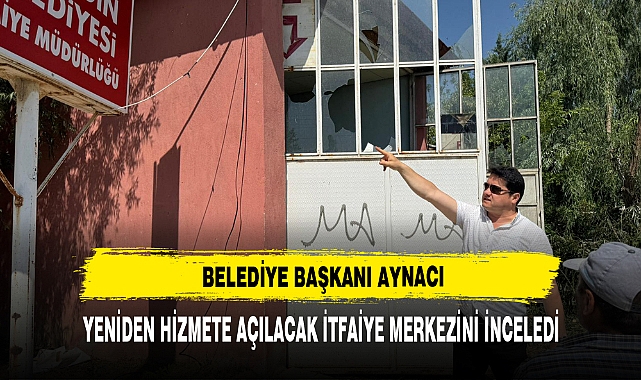 Başkan Aynacı Yeniden Hizmete Açılacak İtfaiye Merkezini İnceledi