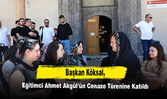 Başkan Köksal, Eğitimci Ahmet Akgül’ün Cenaze Törenine Katıldı