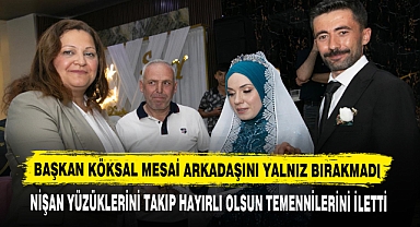 BAŞKAN KÖKSAL MESAİ ARKADAŞINI YALNIZ BIRAKMADI
