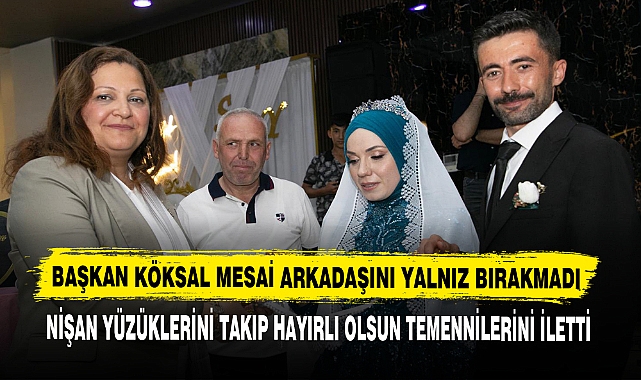BAŞKAN KÖKSAL MESAİ ARKADAŞINI YALNIZ BIRAKMADI