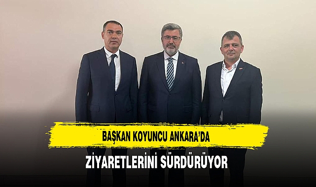 Başkan Koyuncu Ankara'da Ziyaretlerini Sürdürüyor