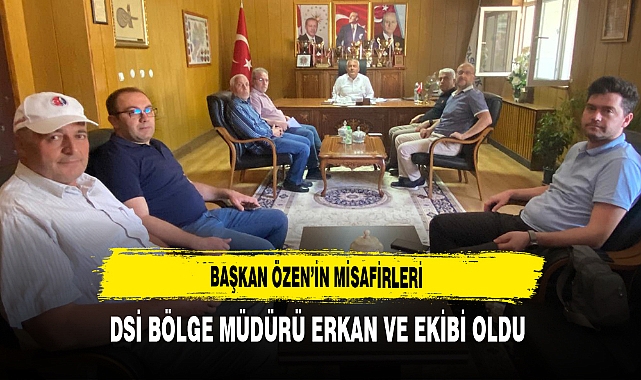 Başkan Özen’in Misafirleri DSİ Bölge Müdürü Erkan ve Ekibi Oldu