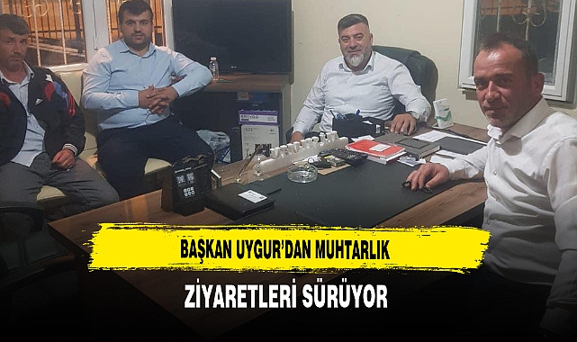 Başkan Uygur'dan Muhtarlık Ziyaretleri Sürüyor