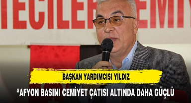 BAŞKAN YARDIMCISI YILDIZ :"AFYON BASINI CEMİYET ÇATISI ALTINDA DAHA GÜÇLÜ"