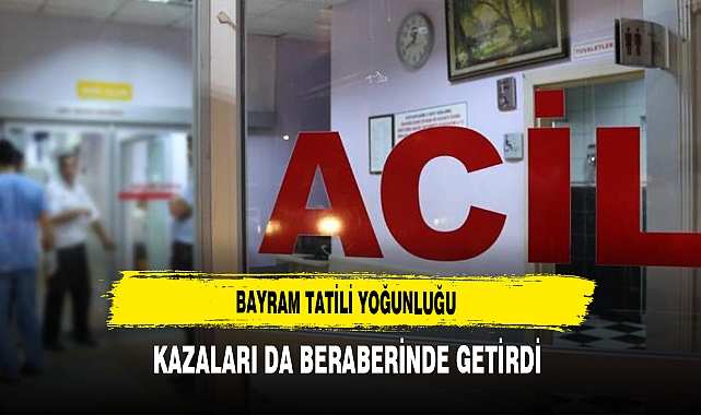 Bayram Tatili Yoğunluğu Kazaları da beraberinde getirdi