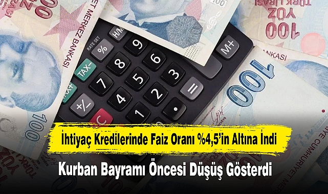 Bayramı Öncesi İhtiyaç Kredileri Faiz Oranı %4,5’in Altına İndi