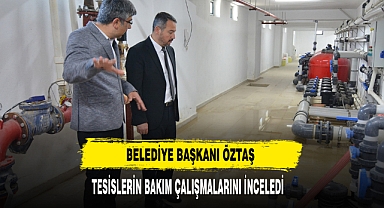 Belediye Başkanı Öztaş Tesislerin Bakım Çalışmalarını İnceledi