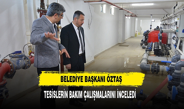 Belediye Başkanı Öztaş Tesislerin Bakım Çalışmalarını İnceledi