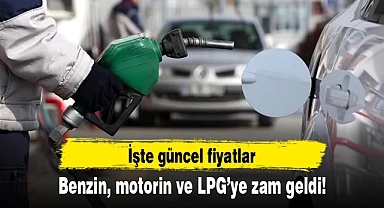Benzin, motorin ve LPG’ye zam geldi! İşte güncel fiyatlar