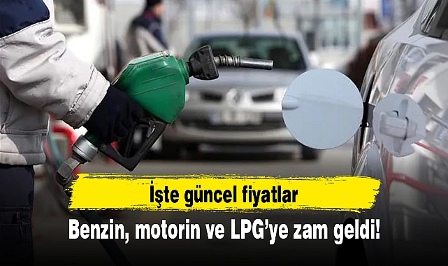 Benzin, motorin ve LPG’ye zam geldi! İşte güncel fiyatlar