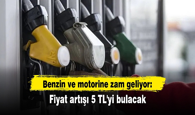 Benzin ve motorine zam geliyor: Fiyat artışı 5 TL'yi bulacak