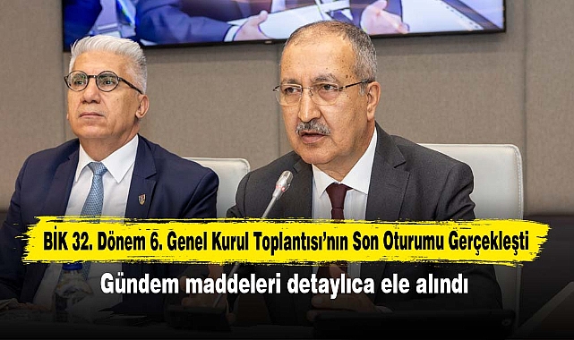 BİK 32. Dönem 6. Genel Kurul Toplantısı: Gündem maddeleri detaylıca ele alındı