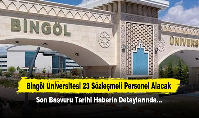 Bingöl Üniversitesi 23 Sözleşmeli Personel Alacak! Son Başvuru Tarihi Haberin Detaylarında…