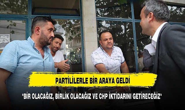 "BİR OLACAĞIZ, BİRLİK OLACAĞIZ VE CHP İKTİDARINI GETİRECEĞİZ"